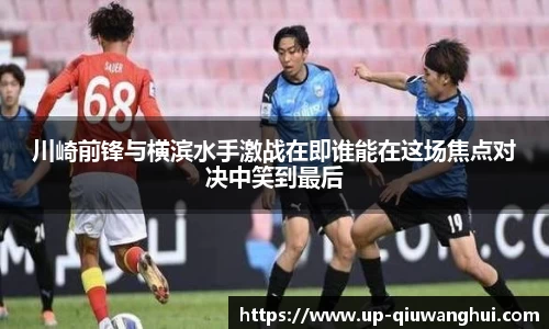 川崎前锋与横滨水手激战在即谁能在这场焦点对决中笑到最后