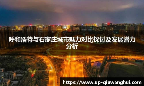 呼和浩特与石家庄城市魅力对比探讨及发展潜力分析